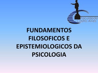 FUNDAMENTOS FILOSOFICOS E EPISTEMIOLOGICOS DA PSICOLOGIA