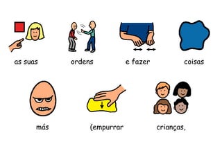 ordens
más (empurrar crianças,
as suas e fazer coisas
 