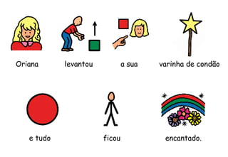 Oriana
ficou
levantou a sua
e tudo encantado.
varinha de condão
 
