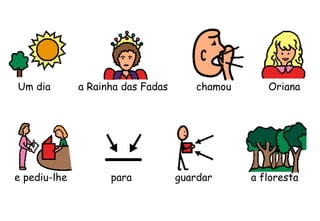 Um dia a Rainha das Fadas chamou Oriana
e pediu-lhe para guardar a floresta
 