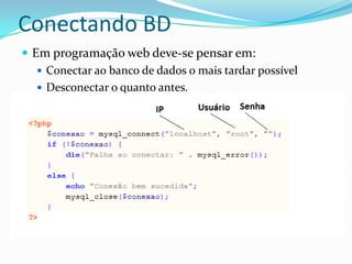 Conectando BDEm programação web deve-se pensar em:Conectar ao banco de dados o mais tardar possívelDesconectar o quanto antes.