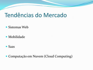 Tendências do MercadoSistemas WebMobilidadeSaasComputação em Nuvem (Cloud Computing)