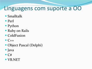 Linguagens com suporte a OO Smalltalk Perl Python Ruby on Rails ColdFusion C++ Object Pascal (Delphi) Java C# VB.NET 