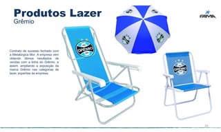 Produtos Lazer
  Grêmio



Contrato de sucesso fechado com
a Metalúrgica Mor. A empresa vem
obtendo ótimos resultados de
vendas com a linha do Grêmio, e
assim, ampliando a exposição da
marca Grêmio nas categorias de
lazer, expertise da empresa.




                                   29
 