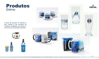 Produtos
  Grêmio



A linha de souvenir do Grêmio é
bem variada e traz produtos de
excelente qualidade que atraem o
consumo do consumidor Gremista




                                   30
 