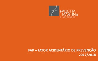 FAP – FATOR ACIDENTÁRIO DE PREVENÇÃO
2017/2018
 