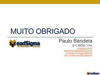 MUITO OBRIGADO 
Paulo Bandeia 
(21) 98092 1144 
Eadsigma.com.br 
pbandeira10@portfoliosigma.net 
br.linkedin.com/in/pbandeira10/ 
https://twitter.com/PBandeira100 
