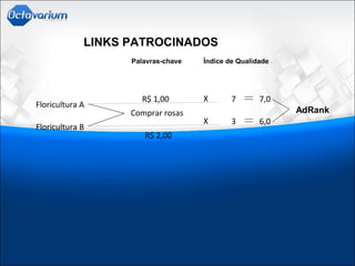 Palavras-chave
LINKS PATROCINADOS
Índice de Qualidade
Floricultura A
Floricultura B
Comprar rosas
7
3
R$ 1,00
R$ 2,00
7,0
6,0
AdRank
X
X
 