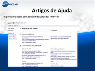 Artigos de Ajuda
http://www.google.com/support/adwordsapi/?hlrm=en
 
