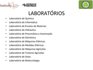 LABORATÓRIOS Laboratório de Química Laboratório de Informática Laboratório de Ensaios de Materias Laboratório de Hidráulica Laboratório de Pneumática e Automação Laboratório de Eletrônica Laboratório de Máquinas Elétricas Laboratório de Medidas Elétricas Laboratório de Máquinas Agrícolas Laboratório de Tratores Agrícolas Laboratório de Solos Laboratório de Biotecnologia 