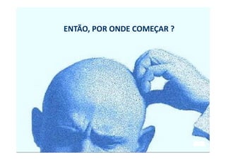 ENTÃO, POR ONDE COMEÇAR ?
 