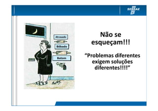 Não se
  esqueçam!!!
“Problemas diferentes
   exigem soluções
    diferentes!!!!”
 