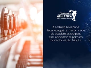 A Leduca leva para
Jacarepaguá a maior rede
de academias do país,
exclusivamente para os
moradores do fábula.
 