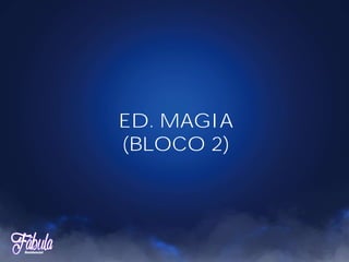 ED. MAGIA
(BLOCO 2)
 