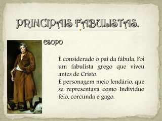 É considerado o pai da fábula, Foi
um fabulista grego que viveu
antes de Cristo.
É personagem meio lendário, que
se representava como Indivíduo
feio, corcunda e gago.
 
