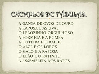 A GANSA DE OVOS DE OURO
A RAPOSA E AS UVAS
O LEÃOZINHO ORGULHOSO
A FORMIGA E A POMBA
A LEITEIRA E O BALDE
O ALCE E OS LOBOS
O GALO E A RAPOSA
O LEÃO E O RATINHO
A ASSEMBLEIA DOS RATOS
 