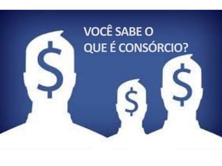 VOCÊ SABE O
QUE É CONSÓRCIO?
 