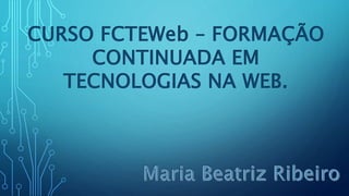 CURSO FCTEWeb – FORMAÇÃO
CONTINUADA EM
TECNOLOGIAS NA WEB.
 