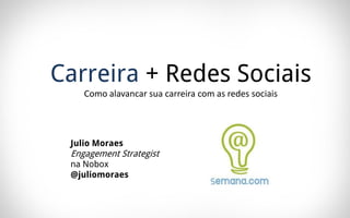 Carreira + Redes Sociais
    Como alavancar sua carreira com as redes sociais




 Julio Moraes
 Engagement Strategist
 na Nobox
 @juliomoraes
 