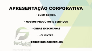APRESENTAÇÃO CORPORATIVA
• QUEM SOMOS.
• NOSSOS PRODUTOS E SERVIÇOS
• OBRAS EXECUTADAS
• CLIENTES
• PARCEIROS COMERCIAIS
 