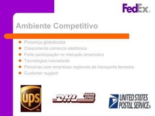 Ambiente Competitivo
   Presença globalizada
   Crescimento comércio eletrônico
   Forte participação no mercado americano
   Tecnologias inovadoras
   Parcerias com empresas regionais de transporte terrestre
   Customer support
 