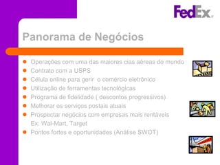 Panorama de Negócios

 Operações com uma das maiores cias aéreas do mundo
 Contrato com a USPS
 Célula online para gerir o comércio eletrônico
 Utilização de ferramentas tecnológicas
 Programa de fidelidade ( descontos progressivos)
 Melhorar os serviços postais atuais
 Prospectar negócios com empresas mais rentáveis
  Ex: Wal-Mart, Target
 Pontos fortes e oportunidades (Análise SWOT)
 