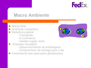 Macro Ambiente

 Marca forte
 Ambiente competitivo
 Referência global
      - Transporte
      - E-commerce
      - Gestão supply chain
 Empresa inovadora
      - Desenvolvimento de embalagens
      - Compromisso de entrega para o dia
 Crescimento das operações globalizadas
 