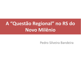 A “Questão Regional” no RS do
        Novo Milênio

              Pedro Silveira Bandeira
 