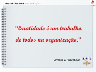 GURU DA QUALIDADE -GURU DA QUALIDADE - Armand Vallin FeigenbaumArmand Vallin Feigenbaum
“Qualidade é um trabalho
de todos na organização.”
Armand V. Feigenbaum
 