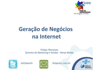 Felipe Menezes
Gerente de Marketing e Vendas - Novas Midias
felipe@jc.com.br@felipeufm
Geração de Negócios
na Internet
 