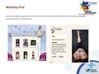 Menu Projetos Especiais
>>
Marketing Viral
Ação viral onde as gestantes utilizam sua rede social para pedir votos, utilizando mensagens
personalizadas do próprio site.
 