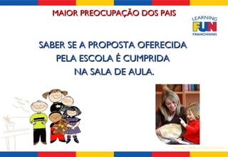 MAIOR PREOCUPAÇÃO DOS PAIS SABER SE A PROPOSTA OFERECIDA  PELA ESCOLA É CUMPRIDA  NA SALA DE AULA. 
