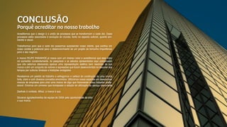 CONCLUSÃO
Porquê acreditar no nosso trabalho
Acreditamos que o design é a união de processos que se transformam a cada dia. Esses
processos estão associados à evolução do mundo, tanto no aspecto cultural, quanto am-
biental e visual.
Trabalhamos para que a cada dia possamos surpreender nosso cliente, que confiou em
nosso caráter e potencial para o desenvolvimento de um projeto de tamanha importância
para o seu negócio.
A marca FELIPE PARANHOS já nasce com um imenso valor e acreditamos que esse valor
irá aumentar constantemente. As pesquisas e os estudos apresentados aqui comprovam
que não estamos oferecendo apenas uma representação estética bem resolvida de sua
marca e sim um conjunto de valores e expressões que foram desenvolvidas no decorrer dos
tempos por culturas diversas e tradições arraigadas.
Recebemos um pedido de trabalho e entregamos a certeza da construção de uma marca
forte, clara e com diversos conceitos envolvidos. Utilizamos nossa expertise em desenvolver
marcas de empresas para criar uma marca de algo que transcende nosso trabalho profis-
sional. Criamos um universo que transpassa a relação de utilização do serviço meramente.
Desfrute à vontade. Afinal, a marca é sua.
Sinceros agradecimentos da equipe da C4SA pela oportunidade de criar
a sua marca.
 