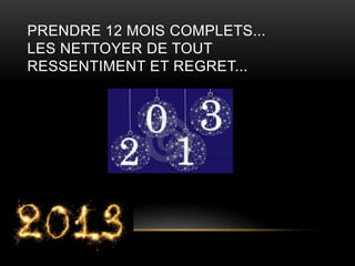 PRENDRE 12 MOIS COMPLETS...
LES NETTOYER DE TOUT
RESSENTIMENT ET REGRET...
 