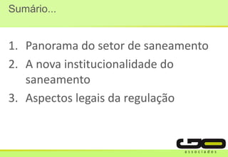 Sumário...
1. Panorama do setor de saneamento
2. A nova institucionalidade do
saneamento
3. Aspectos legais da regulação
 