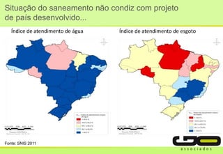 Situação do saneamento não condiz com projeto
de país desenvolvido...
Fonte: SNIS 2011
Índice de atendimento de água Índice de atendimento de esgoto
 