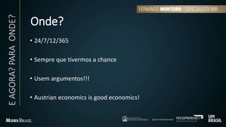 Onde?
• 24/7/12/365
• Sempre que tivermos a chance
• Usem argumentos!!!
• Austrian economics is good economics!
EAGORA?PARAONDE?
 