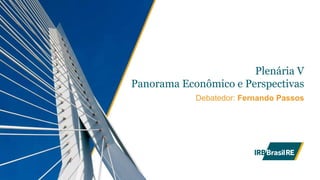 1
Plenária V
Panorama Econômico e Perspectivas
Debatedor: Fernando Passos
 