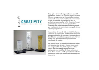 Logo após o término da Segunda Guerra Mundial,
Don Barron fundou a Art Direction, revista que seria
líder em seu segmento, nas cinco décadas seguintes,
no mercado norte-americano. Visando a incrementar
o nível da qualidade dos trabalhos na área, o
profissional passou a editar o The Creativity Annual,
publicação que buscava ser uma grande vitrine
criativa do que melhor estava sendo feito no mundo
por profissionais do setor, missão encampada durante
25 anos pelo publisher.
Ao completar 80 anos de vida, em 1997, Don Barron
afastou-se de suas funções, imediatamente assumidas
pelo até então editor da American Corporate Identity,
David Carter, que estabeleceu parceria com a Harper
Collins para dar continuidade à publicação e à
distribuição do anuário.
Em sua 30ª edição, a Creativity recebeu mais de sete
mil peças inscritas de todo o mundo, concorrentes
nas categorias TV/ Film, Mídia Impressa e Mídia
Digital, dos quais apenas 10% em média são
distinguidos com medalhas de Ouro – a Creativity
Gold Medal Awards –, sendo que os demais trabalhos
incluídos na publicação recebem um exemplar grátis
do anuário.
 