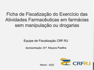Equipe de Fiscalização CRF-RJ
Apresentação: Drª. Mayara Padilha
Niterói - 2022
 