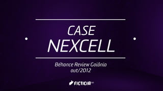 CASE
NEXCELL
Béhance Review Goiânia
      out/2012
 