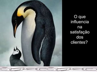 O que influencia na satisfação dos clientes?  
