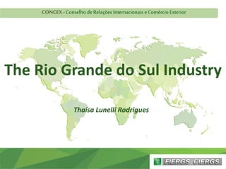 The Rio Grande do Sul Industry
CONCEX - Conselho de Relações Internacionais e Comércio Exterior
Thaísa Lunelli Rodrigues
 