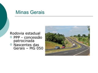 Minas Gerais



Rodovia estadual
 PPP - concessão
  patrocinada
 Nascentes das
  Gerais – MG 050
 