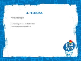 Específicos:       * Posição da marca e comparativo com os concorrentes na mente do público    * Conhecer melhor o público    * Como atingi-lo    * Interação do consumidor com o produto.                                             