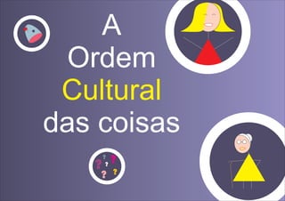 A
Ordem
das coisas
Cultural
?
?
?
? ?
?
 