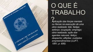 Aplicação das forças mentais
ou físicas na execução de uma
obra realizada; lida; fadiga;
esforço; ocupação; emprego;
obra realizada; ação dos
agentes naturais; feitiço;
despacho; aflições; cuidados;
empreendimentos (LUFT,
1991, p. 606).
 