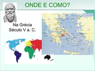 ONDE E COMO?
Na Grécia
Século V a. C.
 