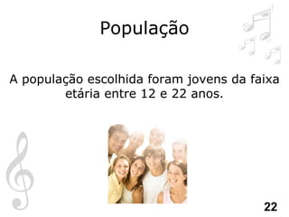 População A população escolhida foram jovens da faixa etária entre 12 e 22 anos. 