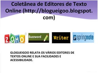 Coletânea de Editores de Texto Online (http://blogueigoo.blogspot.com) GLOGUEIGOO RELATA OS VÁRIOS EDITORES DE TEXTOS ONLINE E SUA FACILIDADES E ACESSIBILIDADE. 